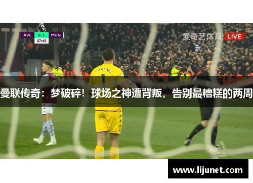曼联传奇：梦破碎！球场之神遭背叛，告别最糟糕的两周