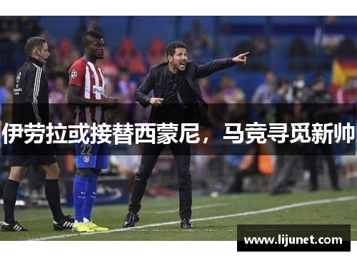 伊劳拉或接替西蒙尼，马竞寻觅新帅